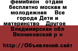 фемибион2, отдам ,бесплатно,москва(м.молодежная) - Все города Дети и материнство » Другое   . Владимирская обл.,Вязниковский р-н